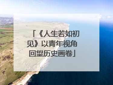 《人生若如初见》以青年视角回望历史画卷