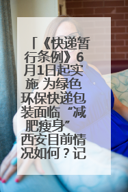《快递暂行条例》6月1日起实施 为绿色环保快递包装面临“减肥瘦身” 西安目前情况如何？记者探访