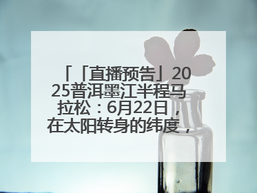 「直播预告」2025普洱墨江半程马拉松：6月22日，在太阳转身的纬度，一起去追光！