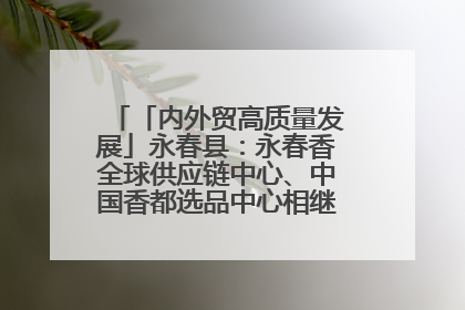 「内外贸高质量发展」永春县：永春香全球供应链中心、中国香都选品中心相继运营——一根香“点燃”百亿产业