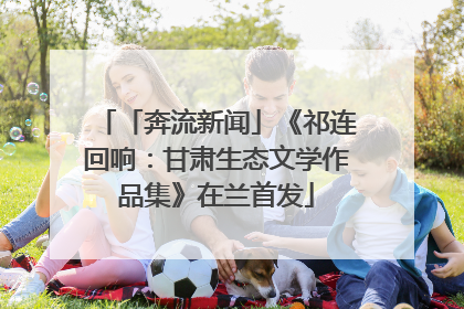「奔流新闻」《祁连回响：甘肃生态文学作品集》在兰首发
