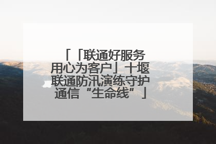 「联通好服务 用心为客户」十堰联通防汛演练守护通信“生命线”