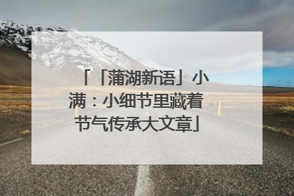 「蒲湖新语」小满：小细节里藏着节气传承大文章