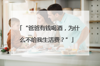 “爸爸有钱喝酒，为什么不给我生活费？”