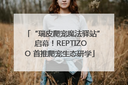 “瑞皮爬宠魔法驿站” 启幕！REPTIZOO 首推爬宠生态研学