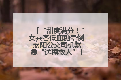 “甜度满分！”女乘客低血糖晕倒 襄阳公交司机紧急“送糖救人”
