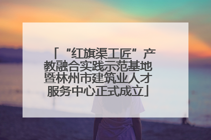 “红旗渠工匠”产教融合实践示范基地暨林州市建筑业人才服务中心正式成立