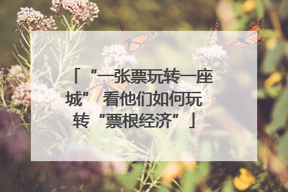 “一张票玩转一座城” 看他们如何玩转“票根经济”