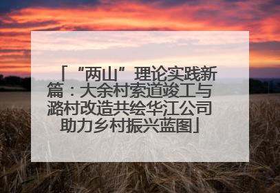 “两山”理论实践新篇：大余村索道竣工与潞村改造共绘华江公司助力乡村振兴蓝图