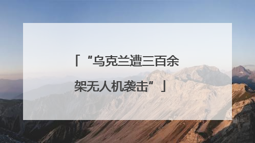 “乌克兰遭三百余架无人机袭击”
