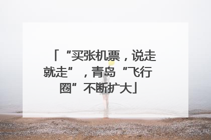 “买张机票，说走就走”，青岛“飞行圈”不断扩大