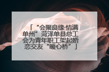 “会聚良缘·情满单州”菏泽单县总工会为青年职工架起婚恋交友“暖心桥”