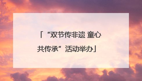 “双节传非遗 童心共传承”活动举办
