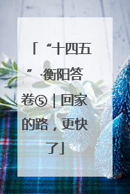“十四五”·衡阳答卷⑤｜回家的路，更快了