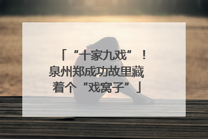 “十家九戏”！泉州郑成功故里藏着个“戏窝子”