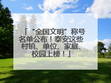 “全国文明”称号名单公布！泰安这些村镇、单位、家庭、校园上榜！