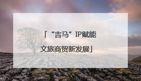 “吉马”IP赋能文旅商贸新发展