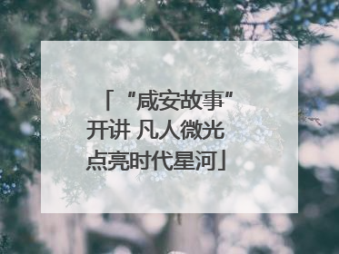 “咸安故事”开讲 凡人微光点亮时代星河