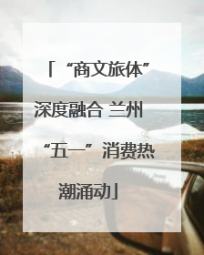 “商文旅体”深度融合 兰州“五一”消费热潮涌动
