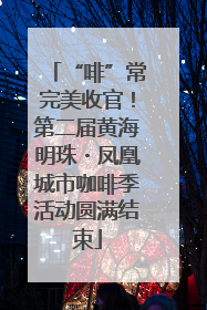 “啡”常完美收官！第二届黄海明珠・凤凰城市咖啡季活动圆满结束