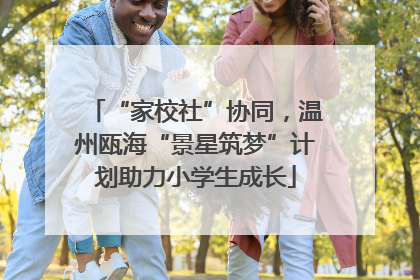 “家校社”协同，温州瓯海“景星筑梦”计划助力小学生成长