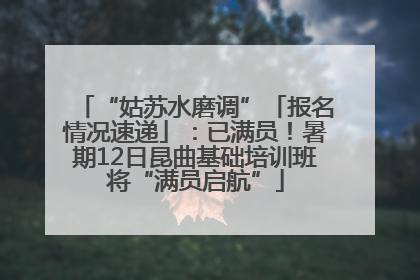 “姑苏水磨调”「报名情况速递」：已满员！暑期12日昆曲基础培训班将“满员启航”