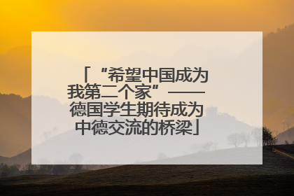 “希望中国成为我第二个家”——德国学生期待成为中德交流的桥梁