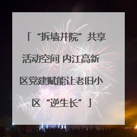 “拆墙并院”共享活动空间 内江高新区党建赋能让老旧小区“逆生长”