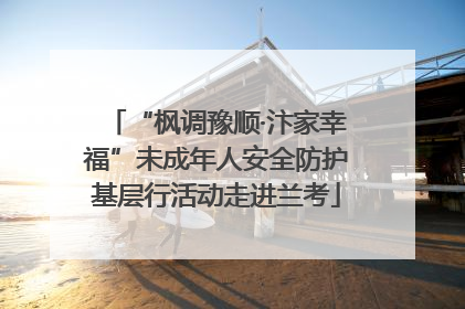 “枫调豫顺·汴家幸福”未成年人安全防护基层行活动走进兰考