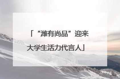 “潍有尚品”迎来大学生活力代言人