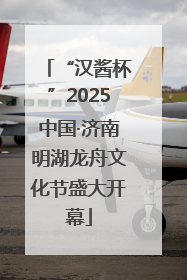 “汉酱杯”2025中国·济南明湖龙舟文化节盛大开幕