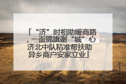 “济”时相助暖商路，一面锦旗谢“城”心 济北中队精准帮扶助异乡商户安家立业