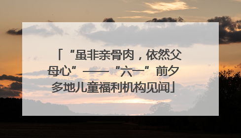 “虽非亲骨肉，依然父母心”——“六一”前夕多地儿童福利机构见闻