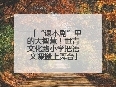 “课本剧”里的大智慧！世青文化路小学把语文课搬上舞台