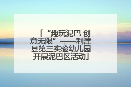 “趣玩泥巴 创意无限”——利津县第三实验幼儿园开展泥巴区活动