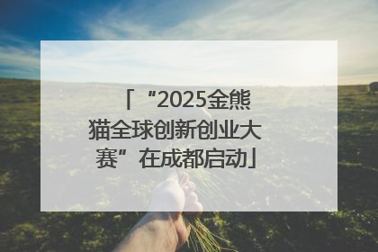 “2025金熊猫全球创新创业大赛”在成都启动