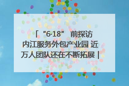 “6·18” 前探访内江服务外包产业园 近万人团队还在不断拓展｜内江东兴“红”在哪⑤