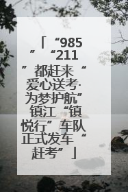 “985”“211”都赶来“爱心送考·为梦护航” 镇江“镇悦行”车队正式发车“赶考”
