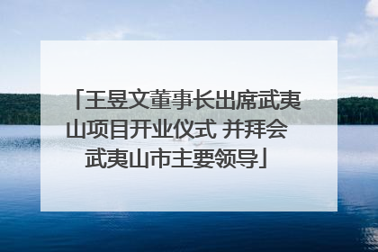王昱文董事长出席武夷山项目开业仪式 并拜会武夷山市主要领导