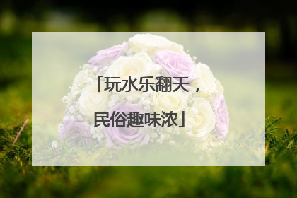 玩水乐翻天，民俗趣味浓
