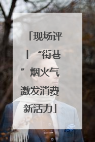 现场评丨“街巷”烟火气激发消费新活力