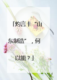 灼言丨“山东制造”，何以能？