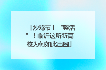 炒鸡节上“整活”！临沂这所新高校为何如此出圈