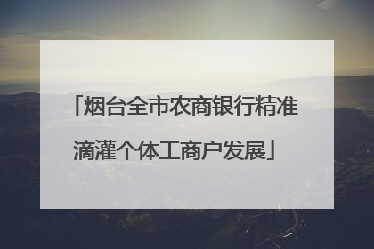 烟台全市农商银行精准滴灌个体工商户发展