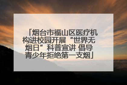 烟台市福山区医疗机构进校园开展“世界无烟日”科普宣讲 倡导青少年拒绝第一支烟