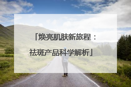 焕亮肌肤新旅程：祛斑产品科学解析