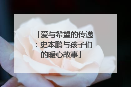 爱与希望的传递：史本鹏与孩子们的暖心故事