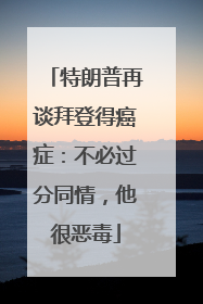 特朗普再谈拜登得癌症：不必过分同情，他很恶毒