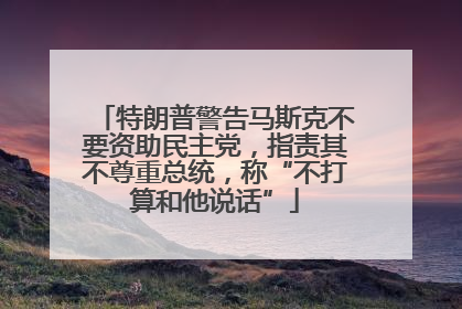 特朗普警告马斯克不要资助民主党，指责其不尊重总统，称“不打算和他说话”