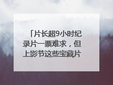 片长超9小时纪录片一票难求，但上影节这些宝藏片还有余票